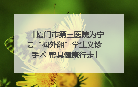 厦门市第三医院为宁夏“拇外翻”学生义诊手术 帮其健康行走