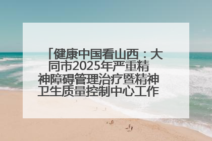 健康中国看山西：大同市2025年严重精神障碍管理治疗暨精神卫生质量控制中心工作培训班开班