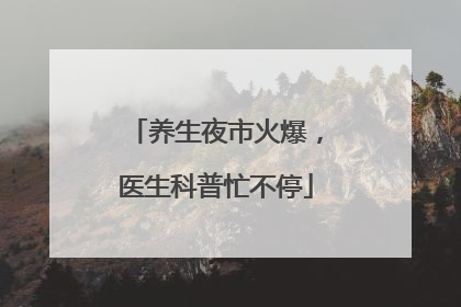 养生夜市火爆，医生科普忙不停