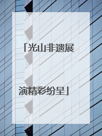 光山非遗展演精彩纷呈