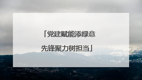 党建赋能添绿意 先锋聚力树担当