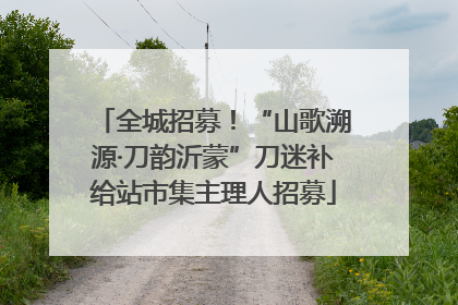 全城招募！“山歌溯源·刀韵沂蒙”刀迷补给站市集主理人招募