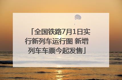 全国铁路7月1日实行新列车运行图 新增列车车票今起发售