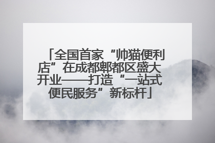 全国首家“帅猫便利店”在成都郫都区盛大开业——打造“一站式便民服务”新标杆