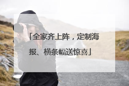 全家齐上阵，定制海报、横条幅送惊喜