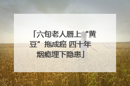 六旬老人唇上“黄豆”拖成癌 四十年烟瘾埋下隐患