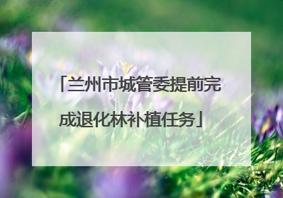 兰州市城管委提前完成退化林补植任务