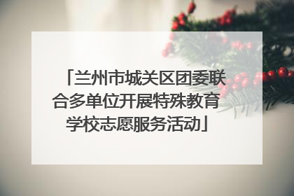 兰州市城关区团委联合多单位开展特殊教育学校志愿服务活动