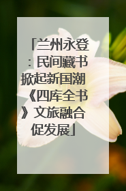 兰州永登：民间藏书掀起新国潮《四库全书》文旅融合促发展