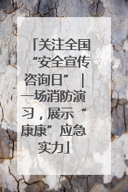关注全国“安全宣传咨询日”｜一场消防演习，展示“康康”应急实力