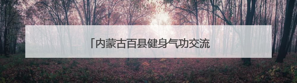 内蒙古百县健身气功交流比赛在乌拉特前旗开赛