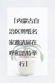 内蒙古自治区剪纸名家邀请展在呼和浩特举行
