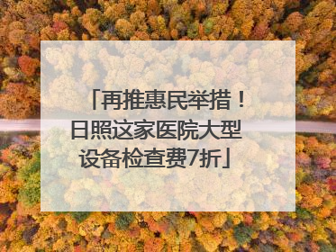 再推惠民举措！日照这家医院大型设备检查费7折