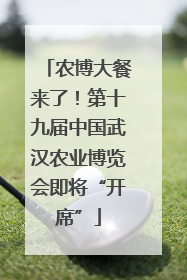 农博大餐来了！第十九届中国武汉农业博览会即将“开席”