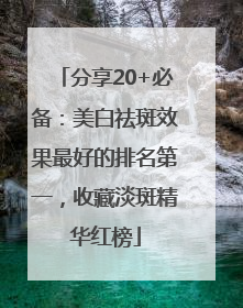 分享20+必备：美白祛斑效果最好的排名第一，收藏淡斑精华红榜