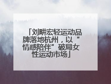 刘畊宏轻运动品牌落地杭州，以“情感陪伴”破局女性运动市场