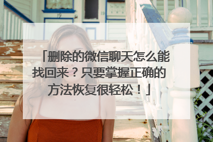 删除的微信聊天怎么能找回来？只要掌握正确的方法恢复很轻松！