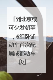 到北京或可夕发朝至，6组卧铺动车首次配属成都动车段