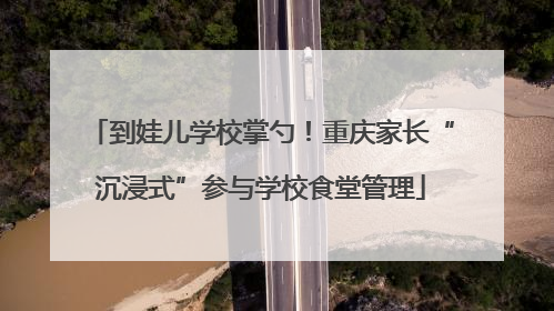 到娃儿学校掌勺！重庆家长“沉浸式”参与学校食堂管理