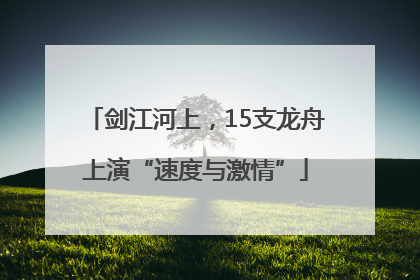 剑江河上，15支龙舟上演“速度与激情”