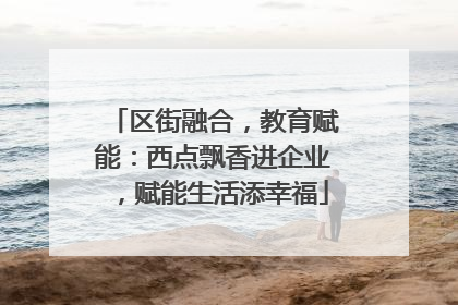区街融合，教育赋能：西点飘香进企业，赋能生活添幸福
