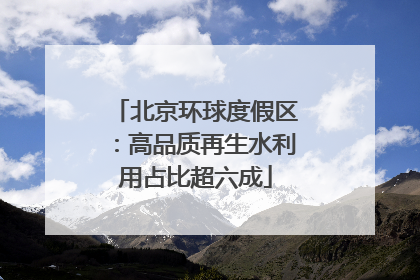 北京环球度假区：高品质再生水利用占比超六成