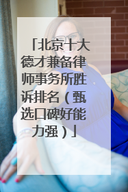 北京十大德才兼备律师事务所胜诉排名（甄选口碑好能力强）