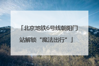 北京地铁6号线朝阳门站解锁“魔法出行”