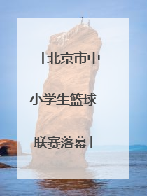北京市中小学生篮球联赛落幕