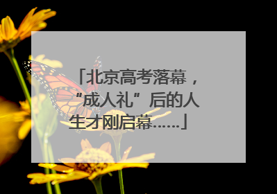 北京高考落幕，“成人礼”后的人生才刚启幕……