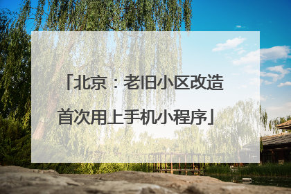 北京：老旧小区改造首次用上手机小程序