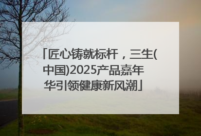 匠心铸就标杆，三生(中国)2025产品嘉年华引领健康新风潮