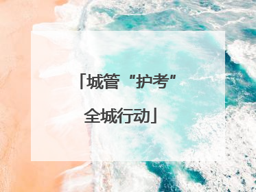 城管“护考” 全城行动