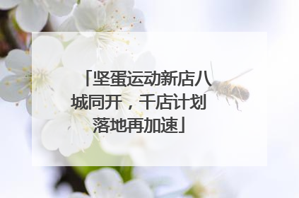 坚蛋运动新店八城同开，千店计划落地再加速
