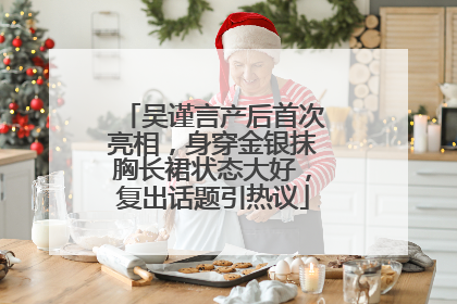 吴谨言产后首次亮相，身穿金银抹胸长裙状态大好，复出话题引热议