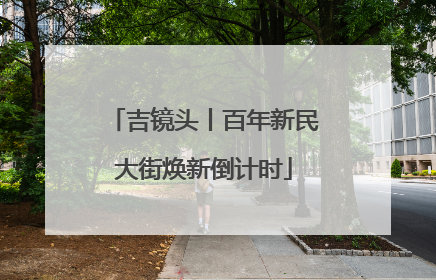 吉镜头丨百年新民大街焕新倒计时