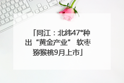 同江：北纬47°种出“黄金产业” 软枣猕猴桃9月上市