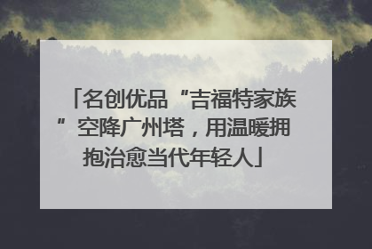 名创优品“吉福特家族”空降广州塔，用温暖拥抱治愈当代年轻人
