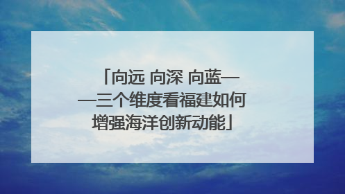 向远 向深 向蓝——三个维度看福建如何增强海洋创新动能