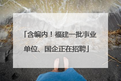 含编内！福建一批事业单位、国企正在招聘