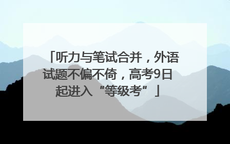 听力与笔试合并，外语试题不偏不倚，高考9日起进入“等级考”