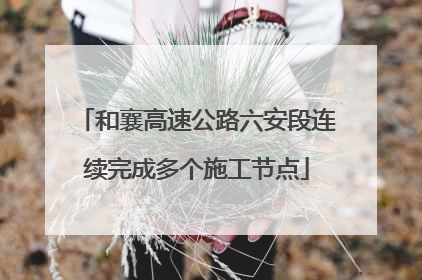 和襄高速公路六安段连续完成多个施工节点