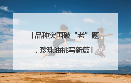 品种突围破“老”题，珍珠油桃写新篇