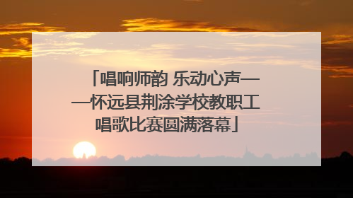 唱响师韵 乐动心声——怀远县荆涂学校教职工唱歌比赛圆满落幕