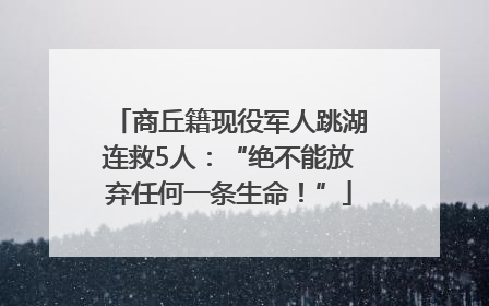 商丘籍现役军人跳湖连救5人：“绝不能放弃任何一条生命！”