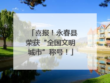 喜报！永春县荣获“全国文明城市”称号！