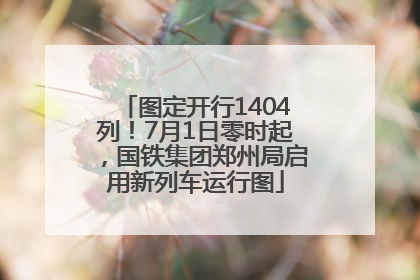 图定开行1404列！7月1日零时起，国铁集团郑州局启用新列车运行图