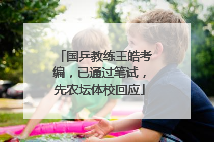 国乒教练王皓考编，已通过笔试，先农坛体校回应