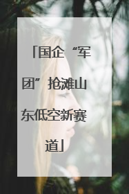 国企“军团”抢滩山东低空新赛道