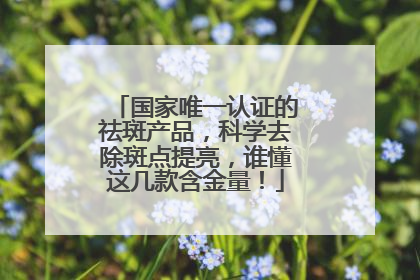 国家唯一认证的祛斑产品，科学去除斑点提亮，谁懂这几款含金量！